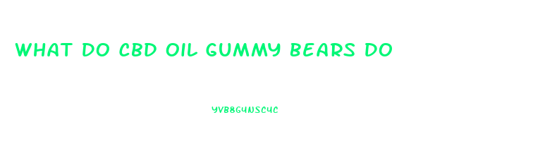 What Do Cbd Oil Gummy Bears Do