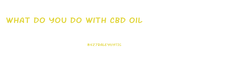 What Do You Do With Cbd Oil