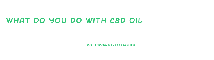 What Do You Do With Cbd Oil