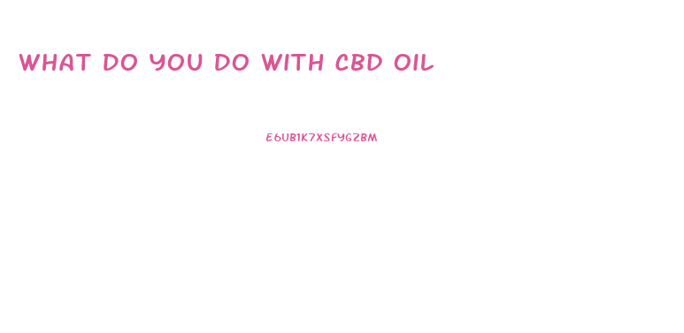 What Do You Do With Cbd Oil