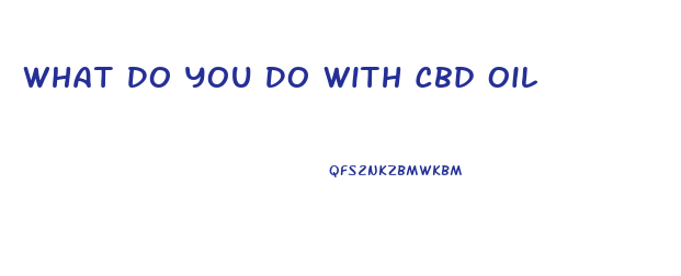 What Do You Do With Cbd Oil