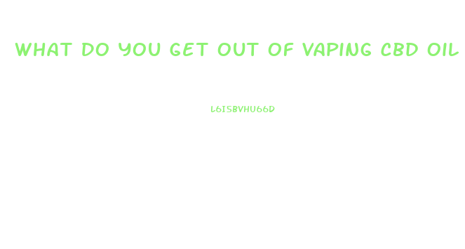 What Do You Get Out Of Vaping Cbd Oil