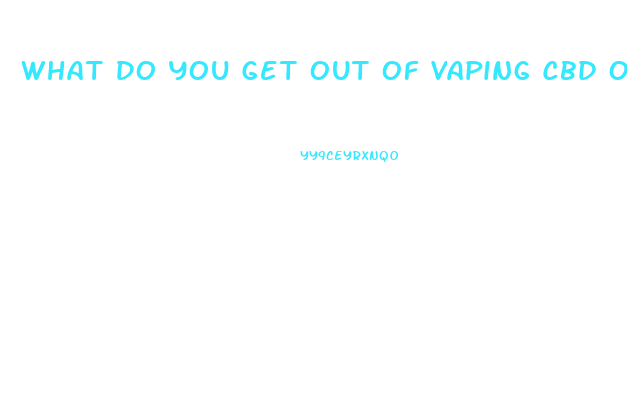 What Do You Get Out Of Vaping Cbd Oil