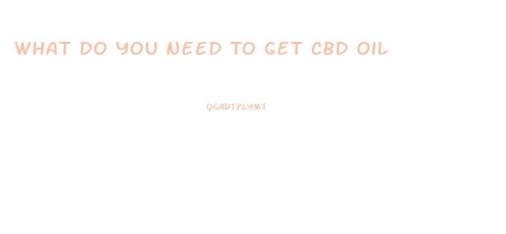 What Do You Need To Get Cbd Oil