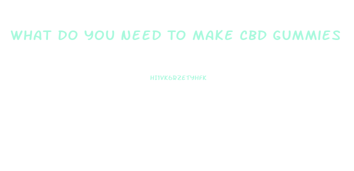 What Do You Need To Make Cbd Gummies