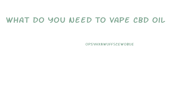 What Do You Need To Vape Cbd Oil