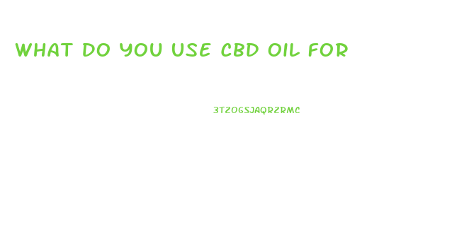 What Do You Use Cbd Oil For