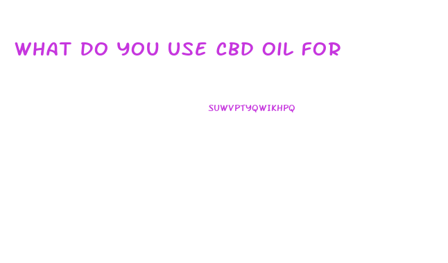 What Do You Use Cbd Oil For