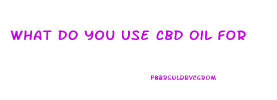 What Do You Use Cbd Oil For