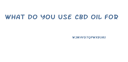 What Do You Use Cbd Oil For