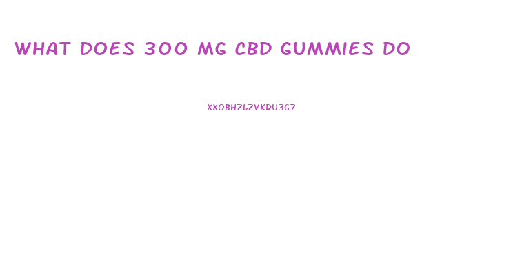 What Does 300 Mg Cbd Gummies Do