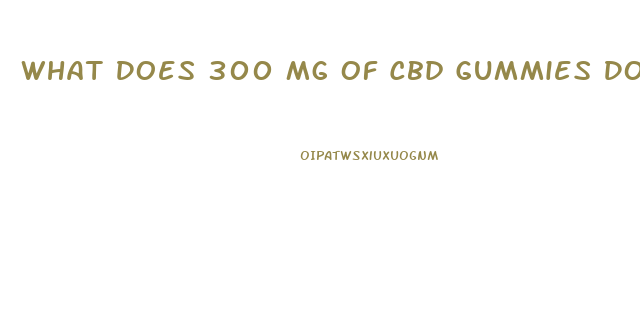 What Does 300 Mg Of Cbd Gummies Do