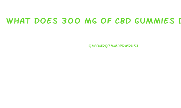 What Does 300 Mg Of Cbd Gummies Do