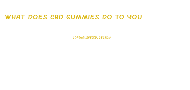 What Does Cbd Gummies Do To You