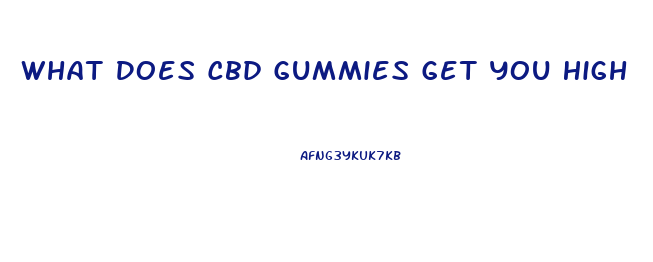 What Does Cbd Gummies Get You High