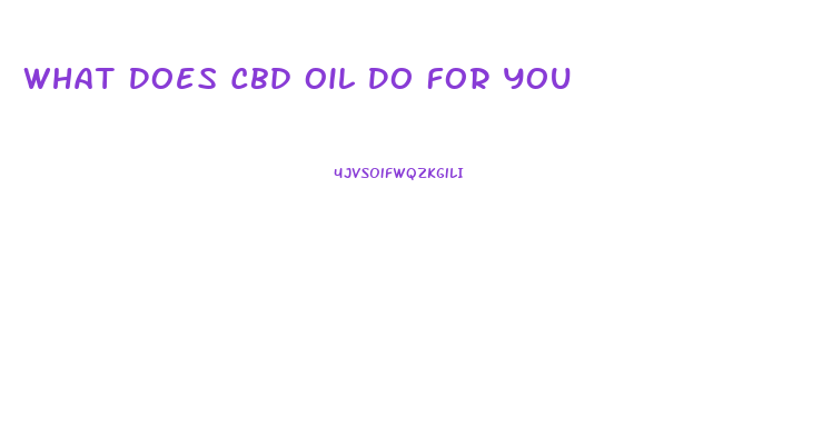 What Does Cbd Oil Do For You