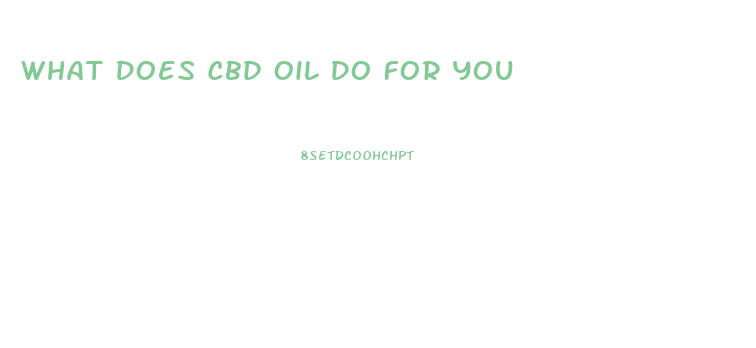 What Does Cbd Oil Do For You