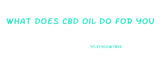 What Does Cbd Oil Do For You