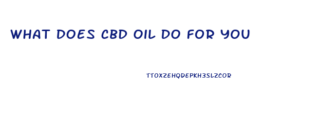 What Does Cbd Oil Do For You