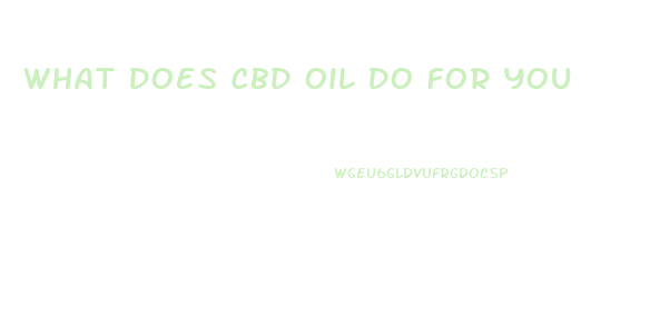 What Does Cbd Oil Do For You