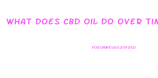 What Does Cbd Oil Do Over Time