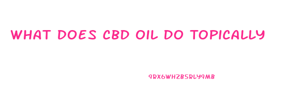 What Does Cbd Oil Do Topically