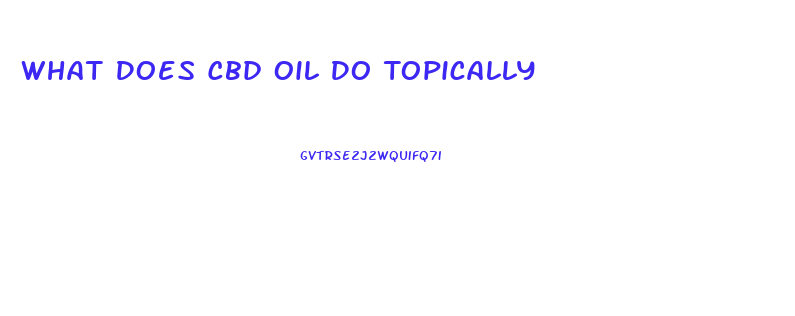 What Does Cbd Oil Do Topically
