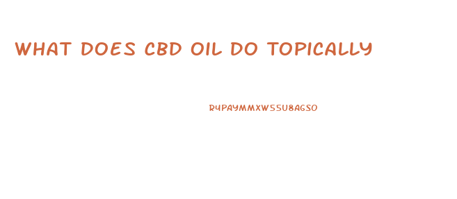 What Does Cbd Oil Do Topically