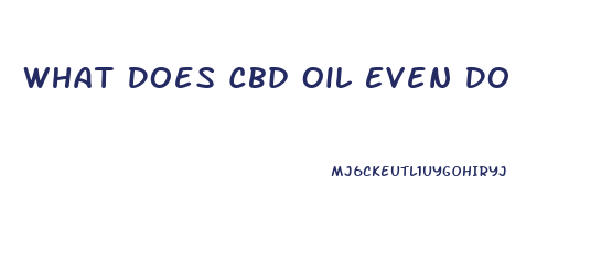 What Does Cbd Oil Even Do