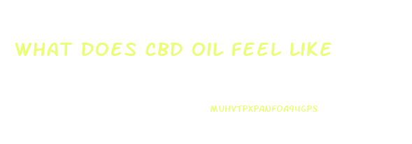 What Does Cbd Oil Feel Like