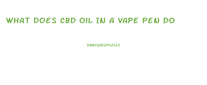 What Does Cbd Oil In A Vape Pen Do