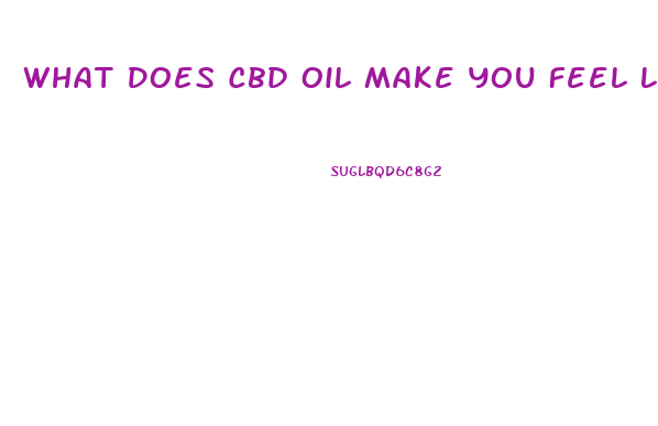What Does Cbd Oil Make You Feel Like
