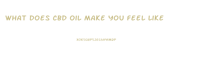 What Does Cbd Oil Make You Feel Like