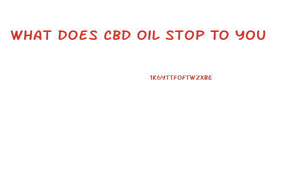 What Does Cbd Oil Stop To You