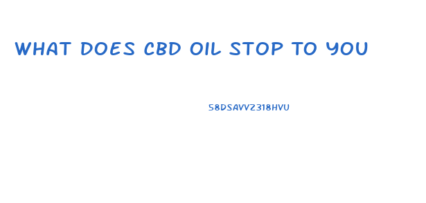 What Does Cbd Oil Stop To You