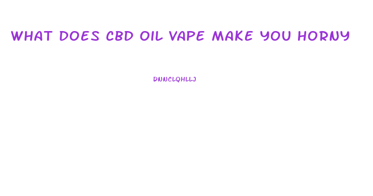 What Does Cbd Oil Vape Make You Horny