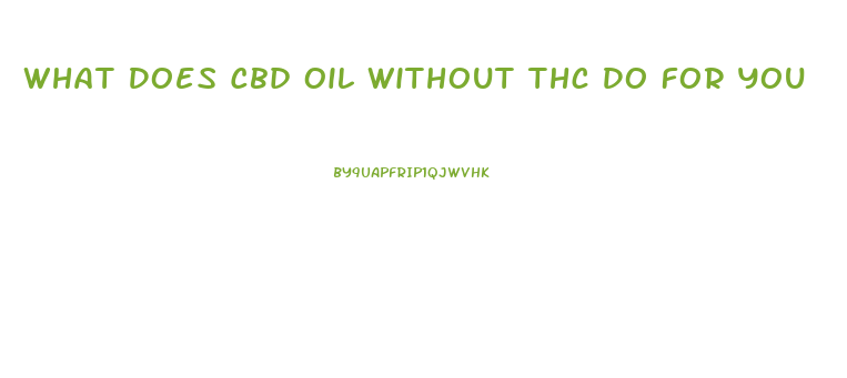 What Does Cbd Oil Without Thc Do For You