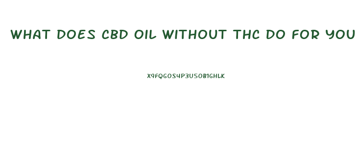 What Does Cbd Oil Without Thc Do For You