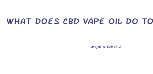 What Does Cbd Vape Oil Do To You