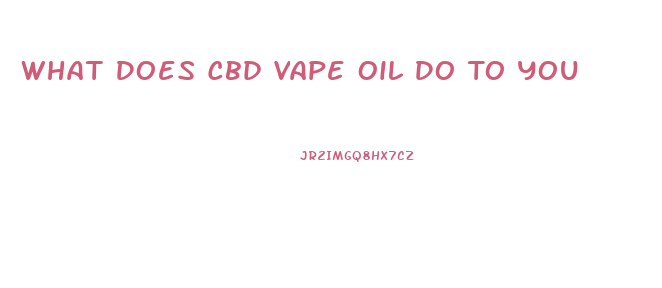 What Does Cbd Vape Oil Do To You