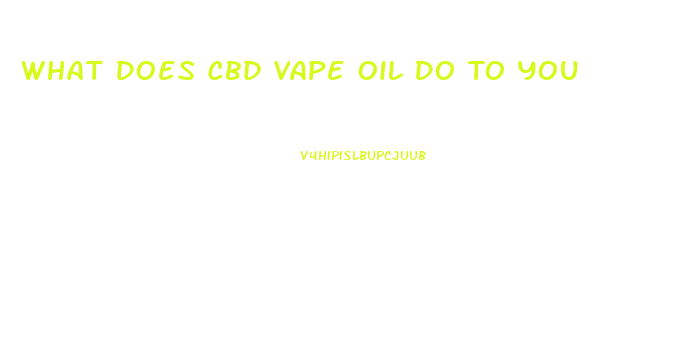 What Does Cbd Vape Oil Do To You