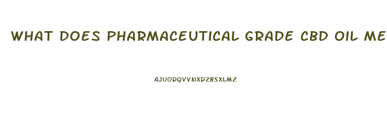 What Does Pharmaceutical Grade Cbd Oil Mean