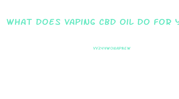 What Does Vaping Cbd Oil Do For You