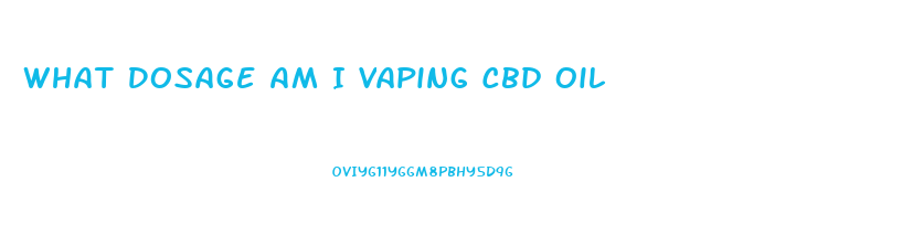 What Dosage Am I Vaping Cbd Oil