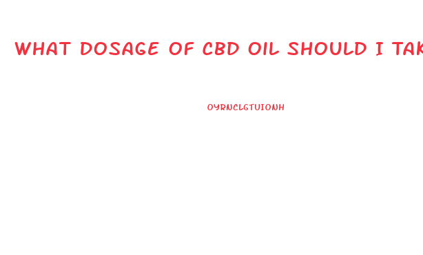 What Dosage Of Cbd Oil Should I Take