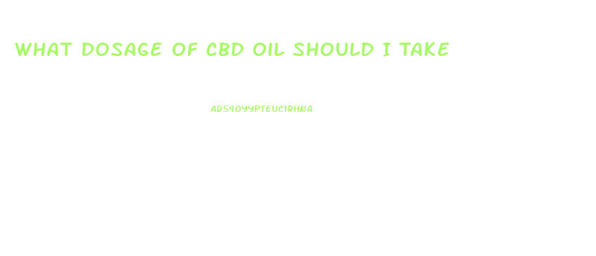 What Dosage Of Cbd Oil Should I Take