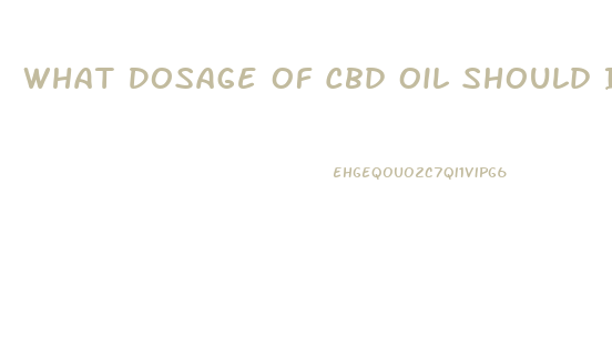 What Dosage Of Cbd Oil Should I Take