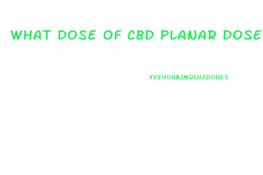 What Dose Of Cbd Planar Dose Of Cbd Oil Recommended