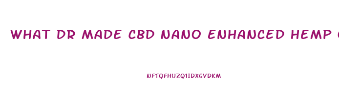 What Dr Made Cbd Nano Enhanced Hemp Oil For Prime Body