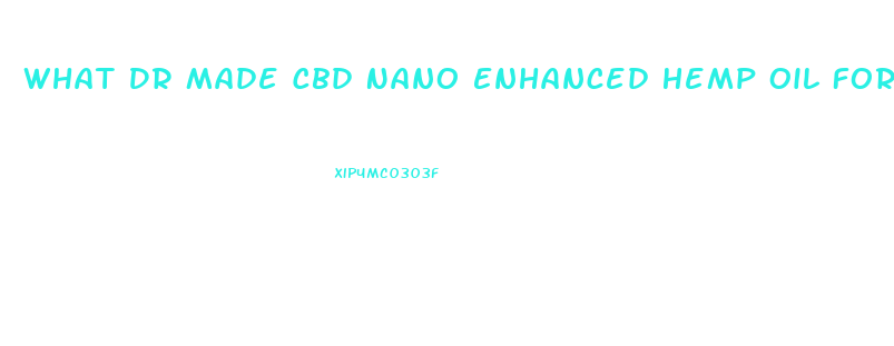 What Dr Made Cbd Nano Enhanced Hemp Oil For Prime Body